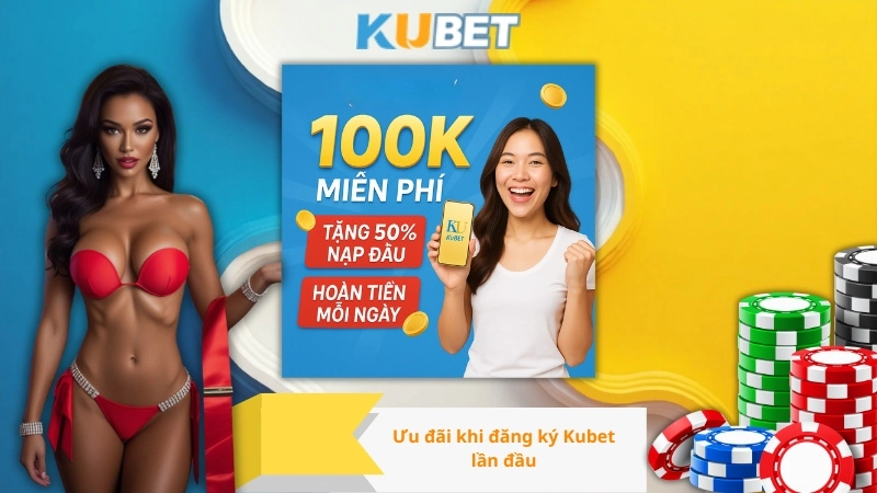 Ưu đãi khi đăng ký Kubet lần đầu