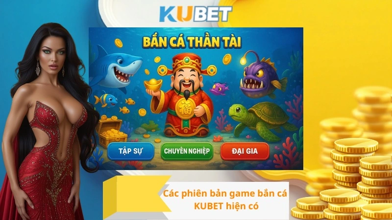 Các phiên bản game bắn cá KUBET hiện có