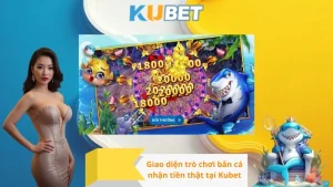 Giao diện trò chơi bắn cá nhận tiền thật tại Kubet